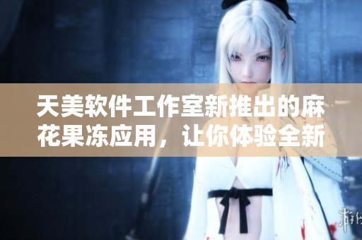 天美軟件工作室新推出的麻花果凍應(yīng)用，讓你體驗(yàn)全新的軟件美味！
