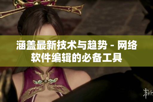 涵蓋最新技術(shù)與趨勢 - 網(wǎng)絡(luò)軟件編輯的必備工具
