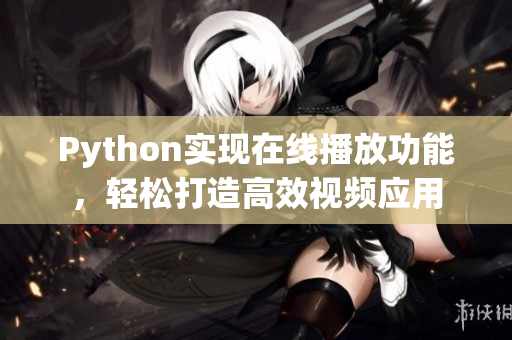 Python實(shí)現(xiàn)在線播放功能，輕松打造高效視頻應(yīng)用