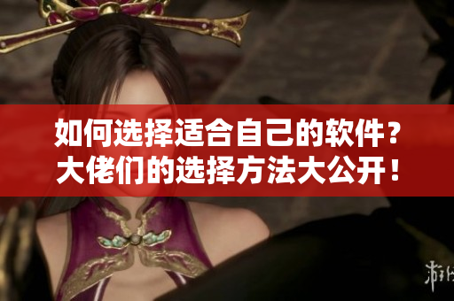 如何選擇適合自己的軟件？大佬們的選擇方法大公開(kāi)！