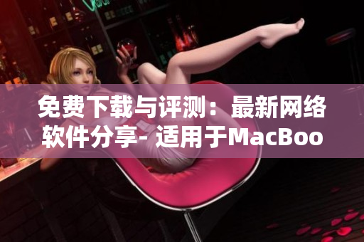 免費下載與評測：最新網(wǎng)絡軟件分享- 適用于MacBook Pro的必備精品