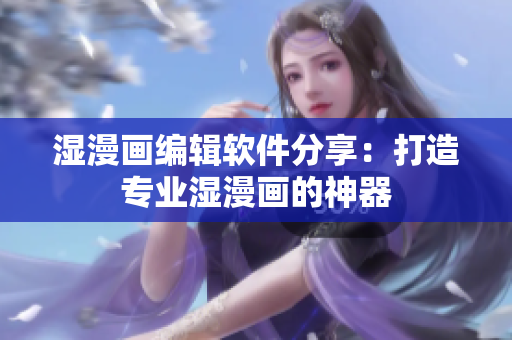濕漫畫(huà)編輯軟件分享：打造專(zhuān)業(yè)濕漫畫(huà)的神器