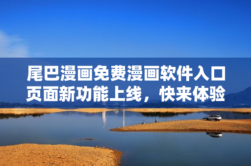 尾巴漫畫免費漫畫軟件入口頁面新功能上線，快來體驗！