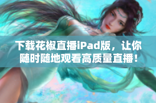 下載花椒直播iPad版，讓你隨時(shí)隨地觀看高質(zhì)量直播！