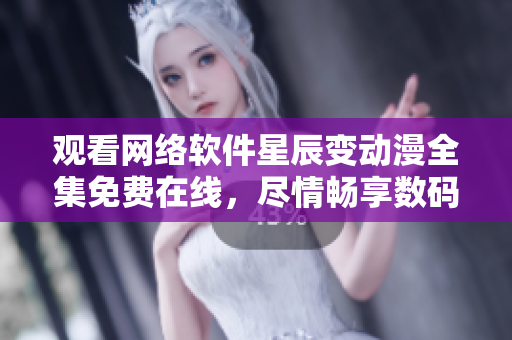 觀看網(wǎng)絡(luò)軟件星辰變動(dòng)漫全集免費(fèi)在線，盡情暢享數(shù)碼世界。