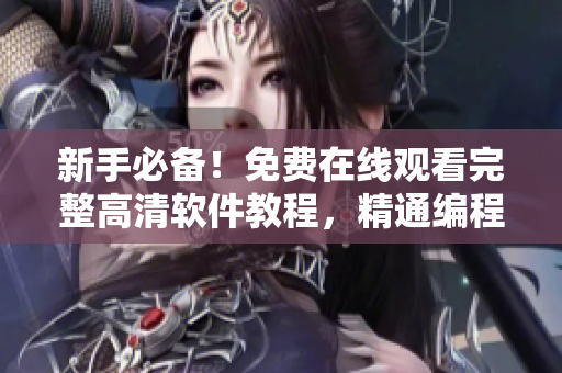 新手必備！免費(fèi)在線觀看完整高清軟件教程，精通編程不是夢！