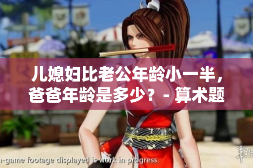 兒媳婦比老公年齡小一半，爸爸年齡是多少？- 算術(shù)題背后的家庭關(guān)系