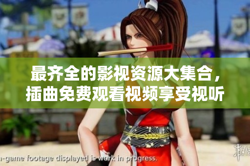 最齊全的影視資源大集合，插曲免費(fèi)觀看視頻享受視聽(tīng)盛宴！