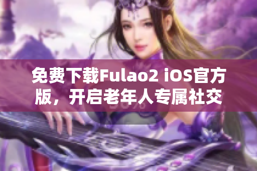 免費下載Fulao2 iOS官方版，開啟老年人專屬社交