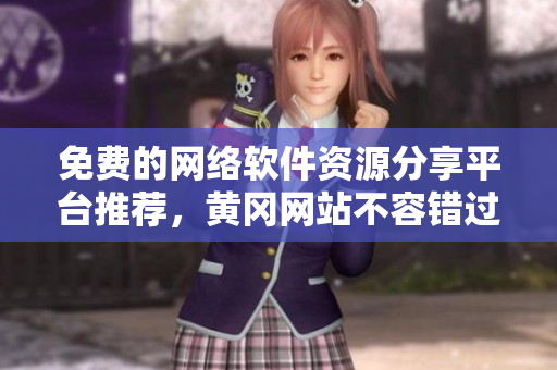 免費(fèi)的網(wǎng)絡(luò)軟件資源分享平臺(tái)推薦，黃岡網(wǎng)站不容錯(cuò)過！