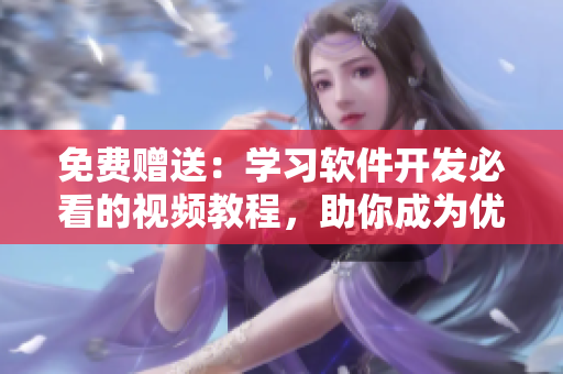 免費(fèi)贈(zèng)送：學(xué)習(xí)軟件開(kāi)發(fā)必看的視頻教程，助你成為優(yōu)秀的軟件編輯