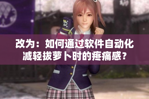 改為：如何通過軟件自動化減輕拔蘿卜時的疼痛感？