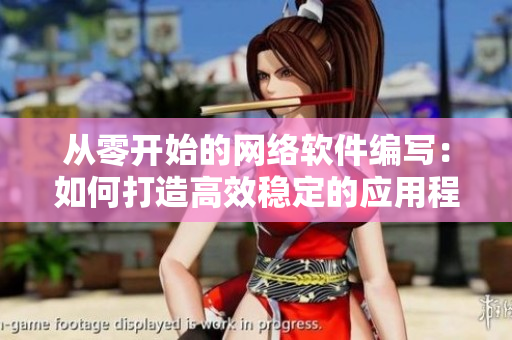 從零開(kāi)始的網(wǎng)絡(luò)軟件編寫(xiě)：如何打造高效穩(wěn)定的應(yīng)用程序？