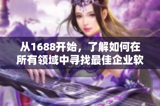 從1688開始，了解如何在所有領(lǐng)域中尋找最佳企業(yè)軟件解決方案