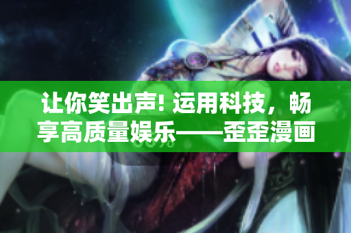 讓你笑出聲! 運(yùn)用科技，暢享高質(zhì)量娛樂(lè)——歪歪漫畫(huà)平臺(tái)火爆上線