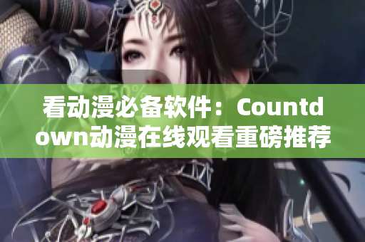 看動(dòng)漫必備軟件：Countdown動(dòng)漫在線觀看重磅推薦