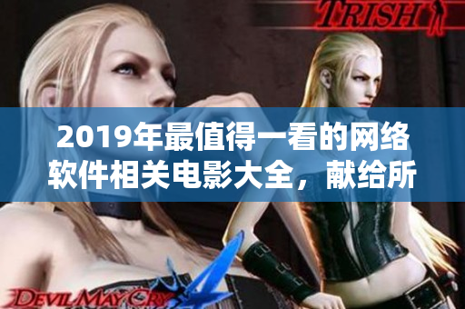 2019年最值得一看的網(wǎng)絡(luò)軟件相關(guān)電影大全，獻(xiàn)給所有軟件愛(ài)好者！