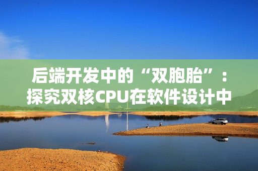 后端開發(fā)中的“雙胞胎”：探究雙核CPU在軟件設(shè)計(jì)中的應(yīng)用特點(diǎn)