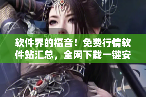 軟件界的福音！免費(fèi)行情軟件站匯總，全網(wǎng)下載一鍵安裝！