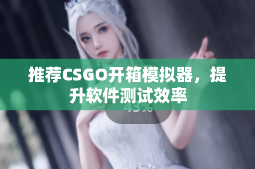 推薦CSGO開箱模擬器，提升軟件測試效率