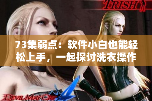 73集弱點(diǎn)：軟件小白也能輕松上手，一起探討洗衣操作技巧