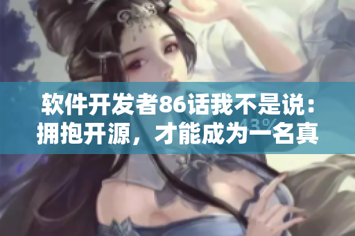 軟件開發(fā)者86話我不是說：擁抱開源，才能成為一名真正的軟件工程師