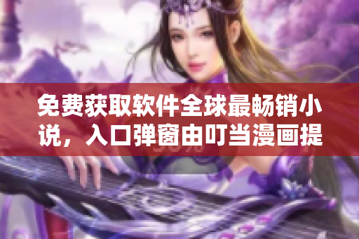 免費(fèi)獲取軟件全球最暢銷小說，入口彈窗由叮當(dāng)漫畫提供！