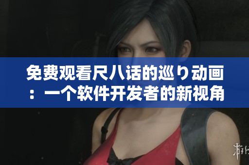 免費(fèi)觀看尺八話的巡り動(dòng)畫：一個(gè)軟件開發(fā)者的新視角