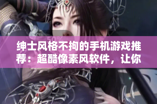 紳士風(fēng)格不拘的手機游戲推薦：超酷像素風(fēng)軟件，讓你體驗紳士之趣