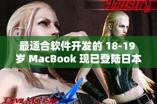 最適合軟件開發(fā)的 18-19 歲 MacBook 現(xiàn)已登陸日本市場