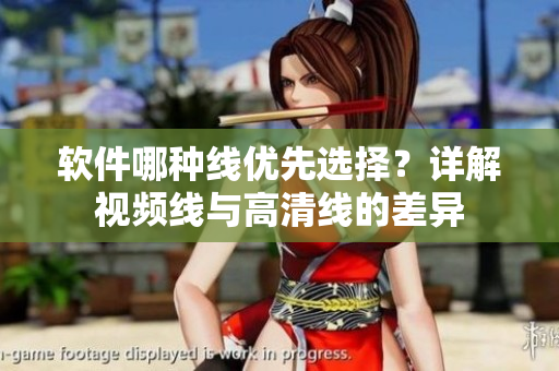軟件哪種線優(yōu)先選擇？詳解視頻線與高清線的差異