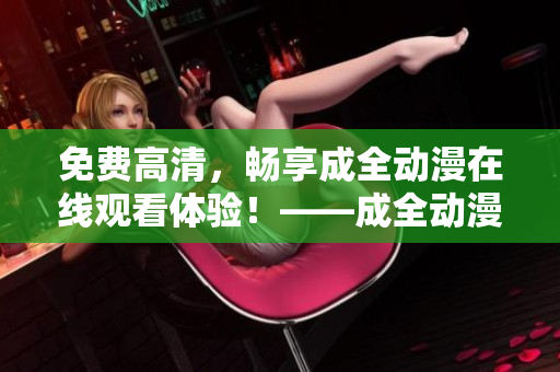 免費高清，暢享成全動漫在線觀看體驗！——成全動漫免費在線觀看