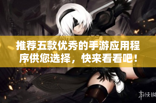 推薦五款優(yōu)秀的手游應(yīng)用程序供您選擇，快來看看吧！