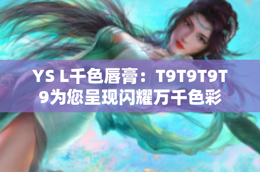 YS L千色唇膏：T9T9T9T9為您呈現(xiàn)閃耀萬(wàn)千色彩