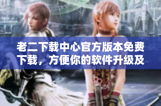老二下載中心官方版本免費下載，方便你的軟件升級及更新