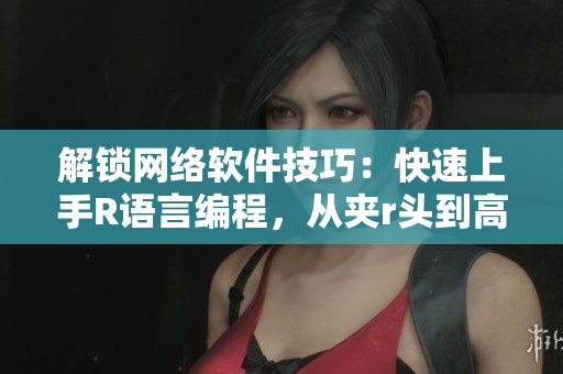 解鎖網(wǎng)絡(luò)軟件技巧：快速上手R語言編程，從夾r頭到高效編程