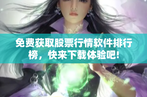 免費獲取股票行情軟件排行榜，快來下載體驗吧!