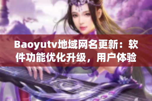Baoyutv地域網(wǎng)名更新：軟件功能優(yōu)化升級，用戶體驗大幅提升