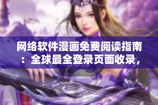 網(wǎng)絡(luò)軟件漫畫免費閱讀指南：全球最全登錄頁面收錄，讓你暢游軟件世界！