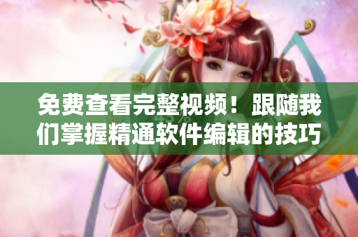 免費查看完整視頻！跟隨我們掌握精通軟件編輯的技巧