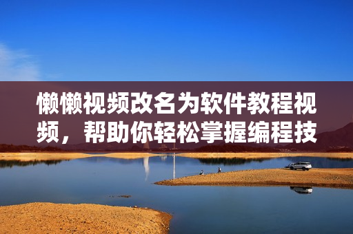 懶懶視頻改名為軟件教程視頻，幫助你輕松掌握編程技能