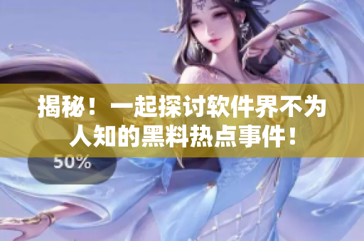 揭秘！一起探討軟件界不為人知的黑料熱點事件！