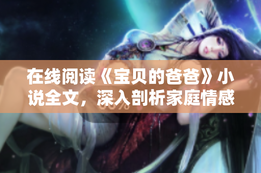 在線閱讀《寶貝的爸爸》小說全文，深入剖析家庭情感故事