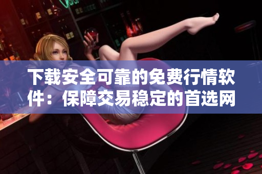 下載安全可靠的免費(fèi)行情軟件：保障交易穩(wěn)定的首選網(wǎng)站