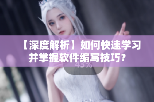 【深度解析】如何快速學(xué)習(xí)并掌握軟件編寫技巧？