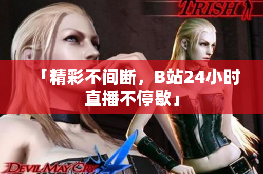 「精彩不間斷，B站24小時(shí)直播不停歇」
