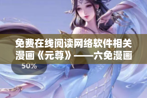 免費在線閱讀網(wǎng)絡(luò)軟件相關(guān)漫畫《元尊》——六免漫畫推薦！