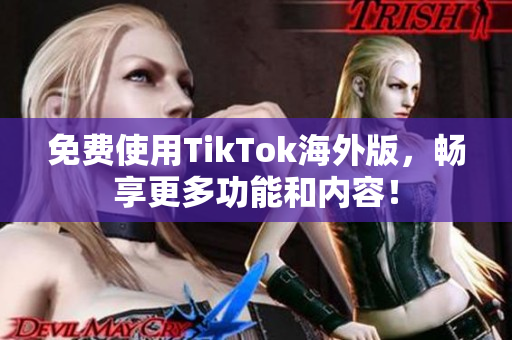 免費(fèi)使用TikTok海外版，暢享更多功能和內(nèi)容！