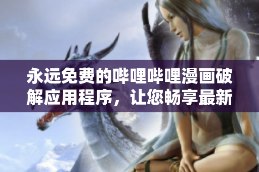 永遠(yuǎn)免費(fèi)的嗶哩嗶哩漫畫(huà)破解應(yīng)用程序，讓您暢享最新漫畫(huà)和動(dòng)畫(huà)片