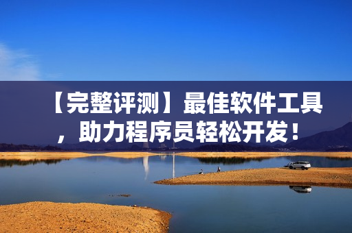 【完整評測】最佳軟件工具，助力程序員輕松開發(fā)！